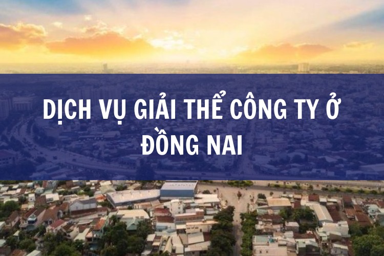 Dịch Vụ Giải Thể Công Ty Ở ĐỒNG NAI